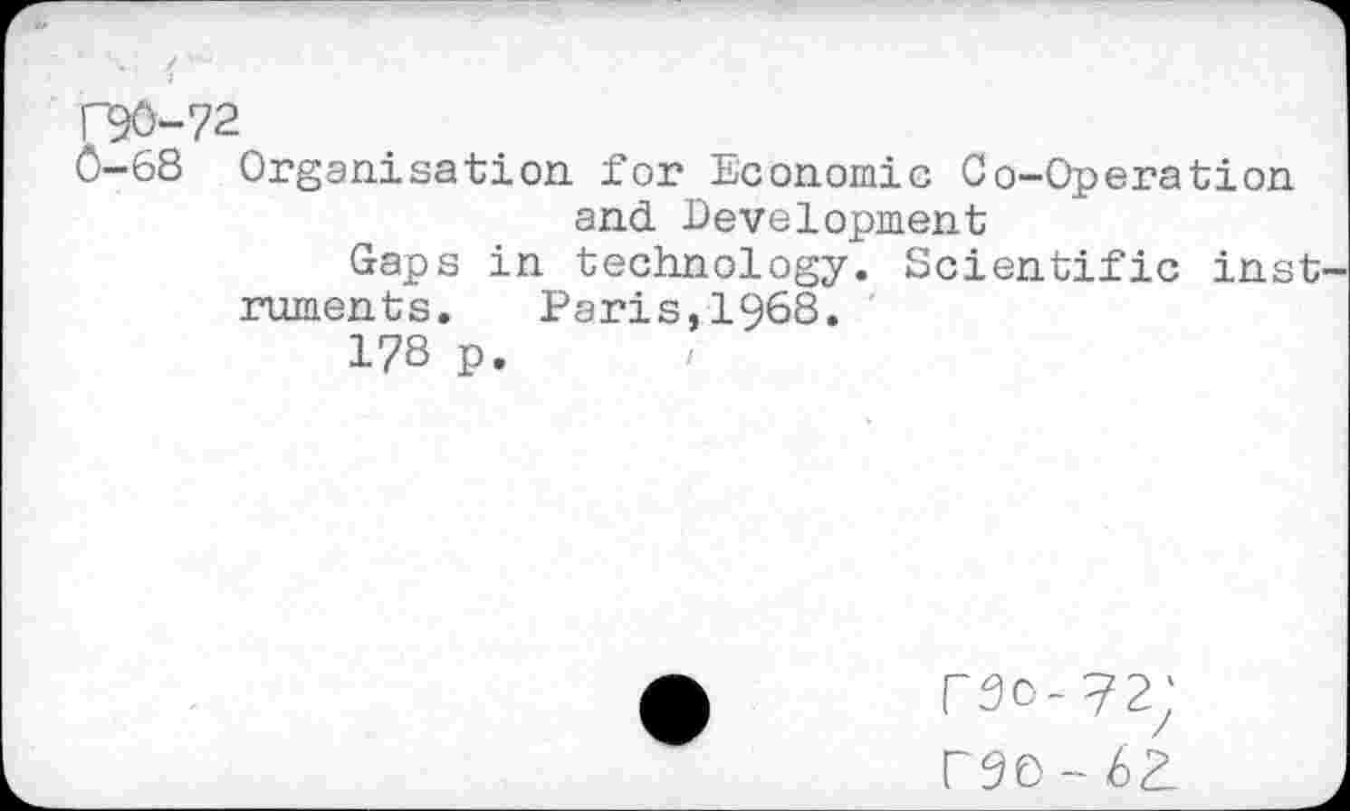 ﻿T90-72
0-68 Organisation for Economic Co-Operation and Development
Gaps in technology. Scientific inst ruments. Paris,1968.
178 p.
("50-72;
P50-6^